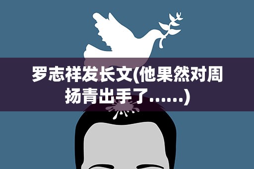 罗志祥发长文(他果然对周扬青出手了……)