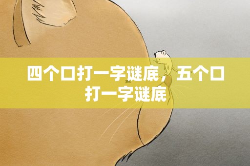 四个口打一字谜底，五个口打一字谜底