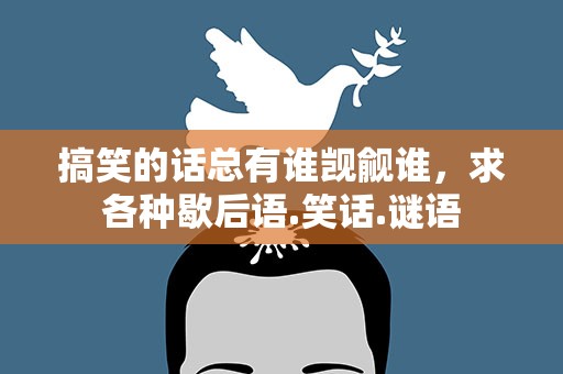 搞笑的话总有谁觊觎谁，求各种歇后语.笑话.谜语