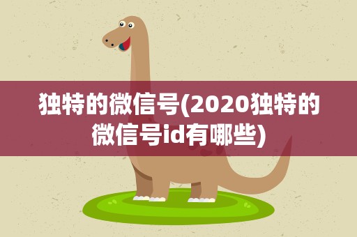 独特的微信号(2020独特的微信号id有哪些)
