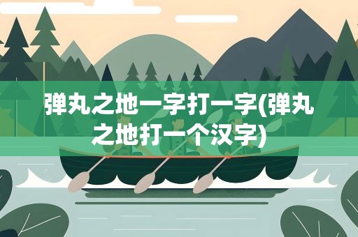 弹丸之地一字打一字(弹丸之地打一个汉字)