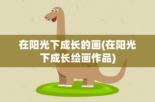 在阳光下成长的画(在阳光下成长绘画作品)