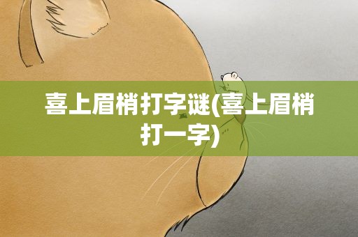 喜上眉梢打字谜(喜上眉梢打一字)