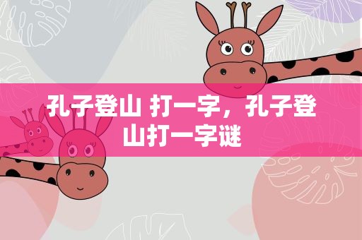 孔子登山 打一字，孔子登山打一字谜
