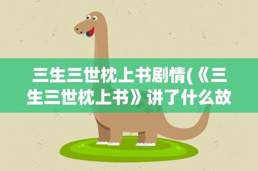 三生三世枕上书剧情(《三生三世枕上书》讲了什么故事)