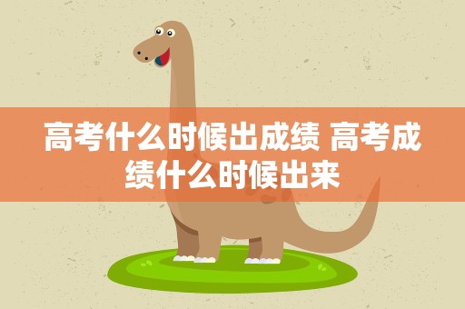 高考什么时候出成绩 高考成绩什么时候出来