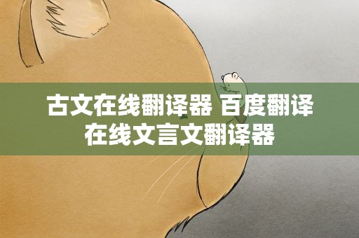 古文在线翻译器 百度翻译在线文言文翻译器
