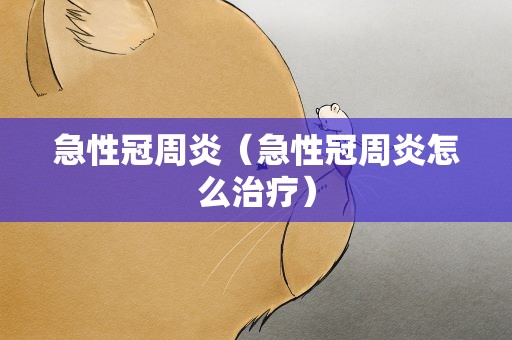 急性冠周炎（急性冠周炎怎么治疗）