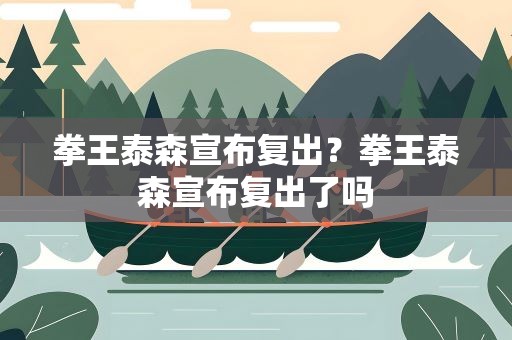 拳王泰森宣布复出？拳王泰森宣布复出了吗