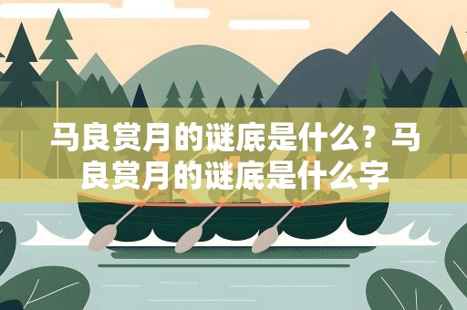 马良赏月的谜底是什么？马良赏月的谜底是什么字
