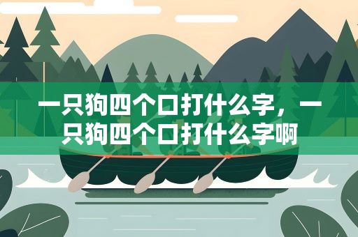一只狗四个口打什么字，一只狗四个口打什么字啊
