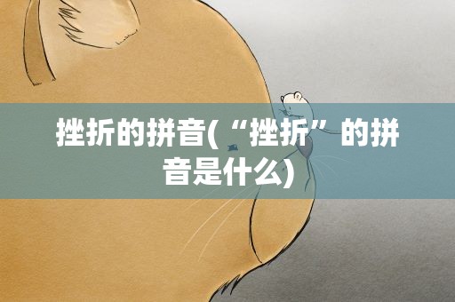 挫折的拼音(“挫折”的拼音是什么)