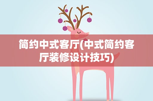 简约中式客厅(中式简约客厅装修设计技巧)