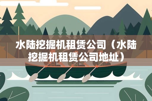 水陆挖掘机租赁公司（水陆挖掘机租赁公司地址）