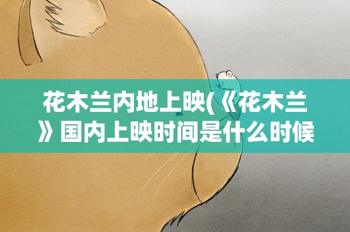 花木兰内地上映(《花木兰》国内上映时间是什么时候)
