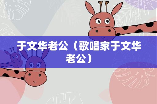 于文华老公（歌唱家于文华老公）