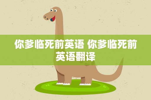 你爹临死前英语 你爹临死前英语翻译