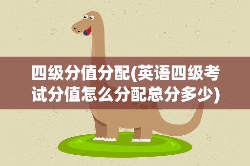 四级分值分配(英语四级考试分值怎么分配总分多少)