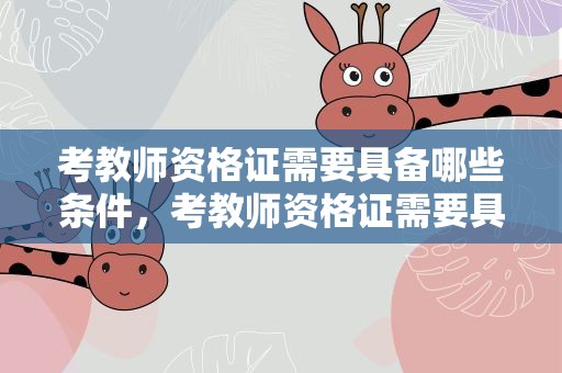 考教师资格证需要具备哪些条件，考教师资格证需要具备哪些条件呢