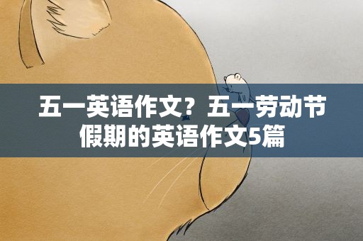 五一英语作文？五一劳动节假期的英语作文5篇