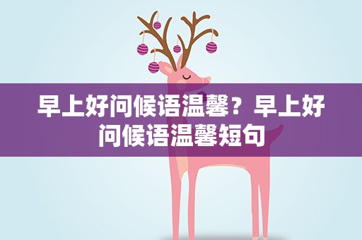 早上好问候语温馨？早上好问候语温馨短句