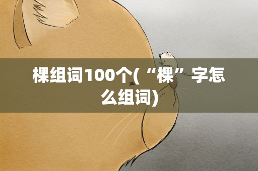 棵组词100个(“棵”字怎么组词)
