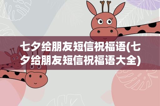 七夕给朋友短信祝福语(七夕给朋友短信祝福语大全)