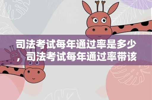 司法考试每年通过率是多少，司法考试每年通过率带该是多少
