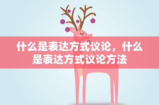 什么是表达方式议论，什么是表达方式议论方法