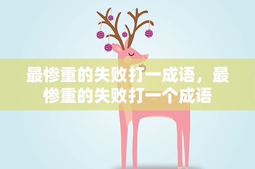 最惨重的失败打一成语，最惨重的失败打一个成语