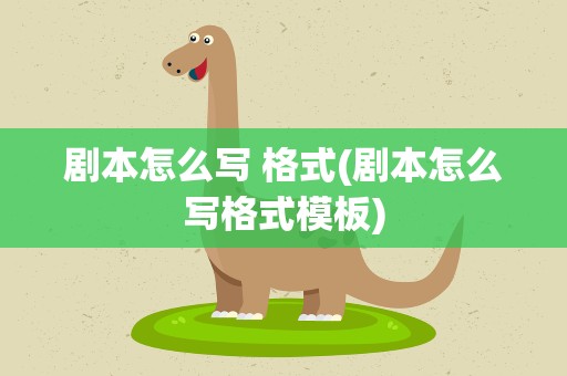 剧本怎么写 格式(剧本怎么写格式模板)