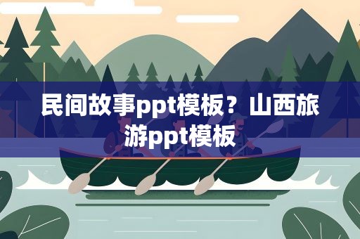 民间故事ppt模板？山西旅游ppt模板