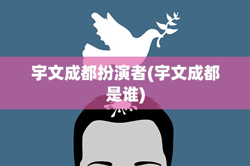 宇文成都扮演者(宇文成都是谁)