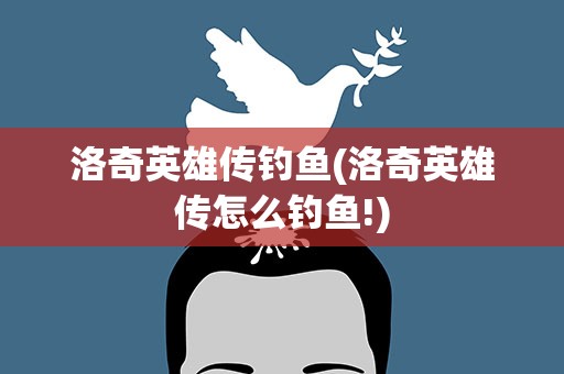 洛奇英雄传钓鱼(洛奇英雄传怎么钓鱼!)