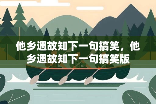 他乡遇故知下一句搞笑，他乡遇故知下一句搞笑版