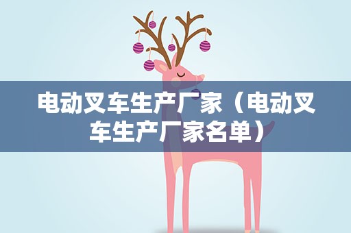 电动叉车生产厂家（电动叉车生产厂家名单）