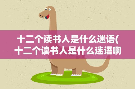 十二个读书人是什么迷语(十二个读书人是什么迷语啊)