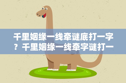 千里姻缘一线牵谜底打一字？千里姻缘一线牵字谜打一字