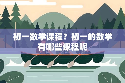 初一数学课程？初一的数学有哪些课程呢
