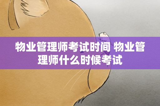 物业管理师考试时间 物业管理师什么时候考试
