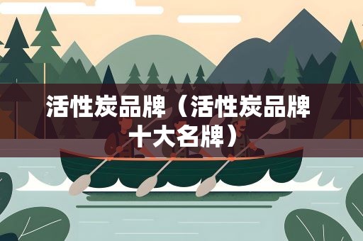 活性炭品牌（活性炭品牌 十大名牌）