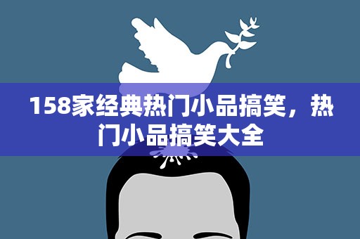 158家经典热门小品搞笑，热门小品搞笑大全