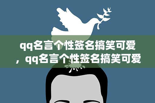 qq名言个性签名搞笑可爱，qq名言个性签名搞笑可爱女生