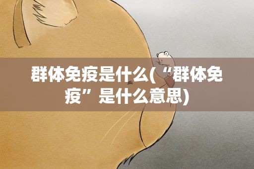 群体免疫是什么(“群体免疫”是什么意思)