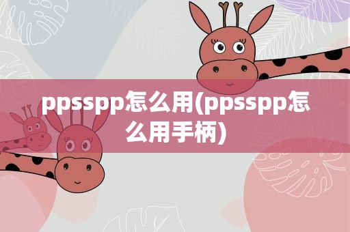 ppsspp怎么用(ppsspp怎么用手柄)