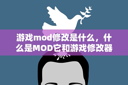 游戏mod修改是什么，什么是MOD它和游戏修改器一样吗