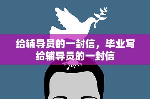 给辅导员的一封信，毕业写给辅导员的一封信
