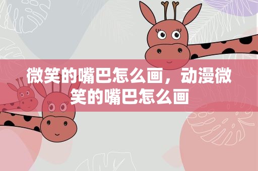 微笑的嘴巴怎么画，动漫微笑的嘴巴怎么画