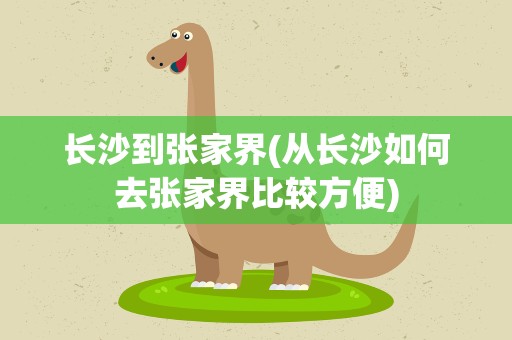 长沙到张家界(从长沙如何去张家界比较方便)