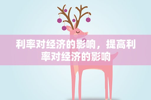 利率对经济的影响，提高利率对经济的影响